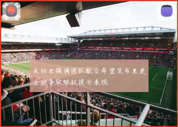 米切尔强调团队配合希望莫布里更主动争取球权提升表现