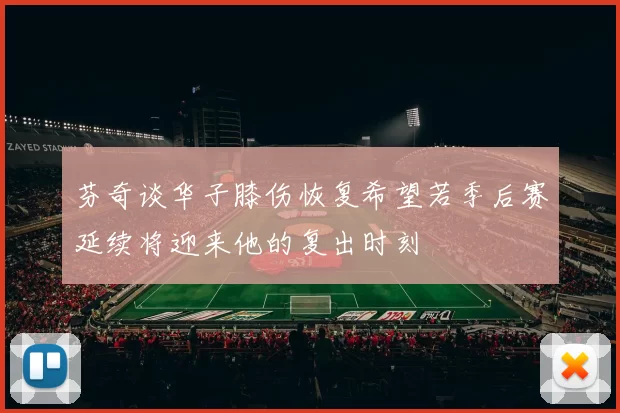 芬奇谈华子膝伤恢复希望若季后赛延续将迎来他的复出时刻