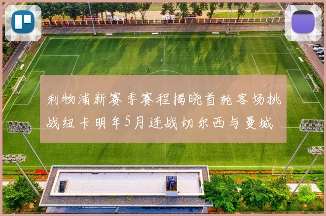 利物浦新赛季赛程揭晓首轮客场挑战纽卡明年5月连战切尔西与曼城