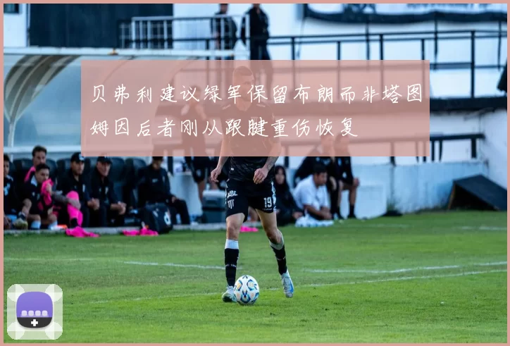 贝弗利建议绿军保留布朗而非塔图姆因后者刚从跟腱重伤恢复