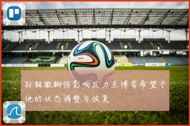 孙铭徽脚伤影响发力王博寄希望于他的状态调整与恢复